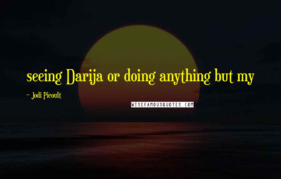 Jodi Picoult Quotes: seeing Darija or doing anything but my