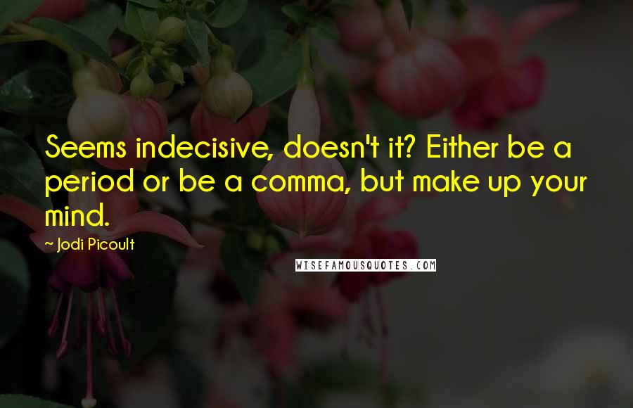 Jodi Picoult Quotes: Seems indecisive, doesn't it? Either be a period or be a comma, but make up your mind.