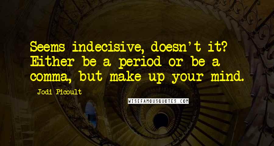 Jodi Picoult Quotes: Seems indecisive, doesn't it? Either be a period or be a comma, but make up your mind.