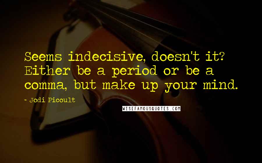 Jodi Picoult Quotes: Seems indecisive, doesn't it? Either be a period or be a comma, but make up your mind.