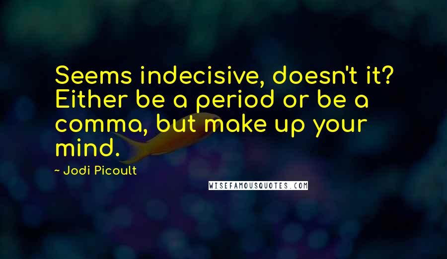 Jodi Picoult Quotes: Seems indecisive, doesn't it? Either be a period or be a comma, but make up your mind.