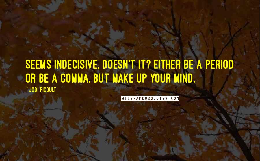 Jodi Picoult Quotes: Seems indecisive, doesn't it? Either be a period or be a comma, but make up your mind.