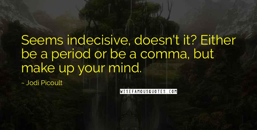 Jodi Picoult Quotes: Seems indecisive, doesn't it? Either be a period or be a comma, but make up your mind.