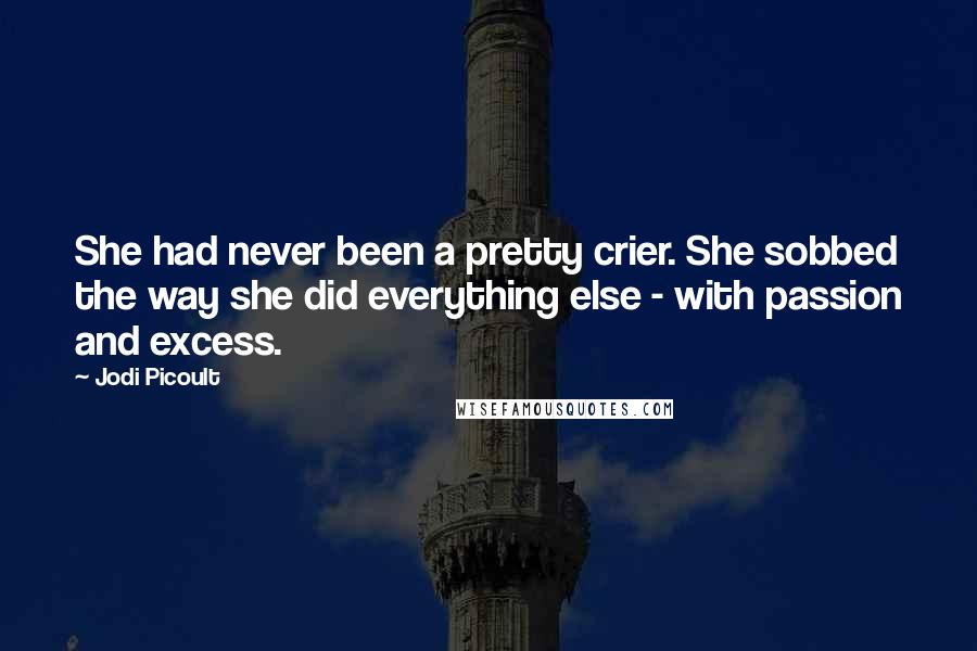 Jodi Picoult Quotes: She had never been a pretty crier. She sobbed the way she did everything else - with passion and excess.