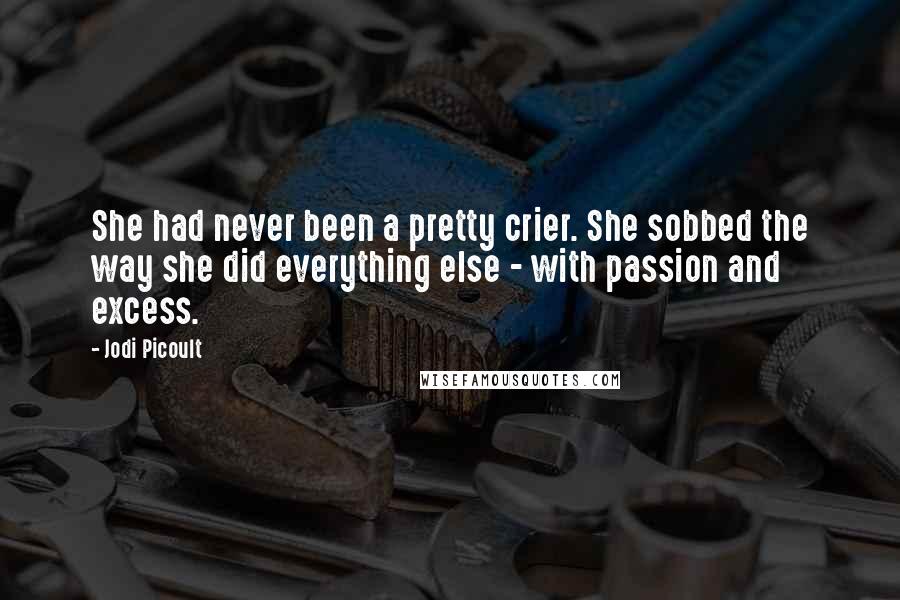 Jodi Picoult Quotes: She had never been a pretty crier. She sobbed the way she did everything else - with passion and excess.