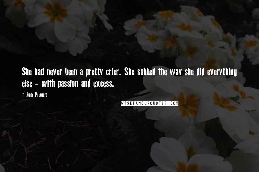 Jodi Picoult Quotes: She had never been a pretty crier. She sobbed the way she did everything else - with passion and excess.