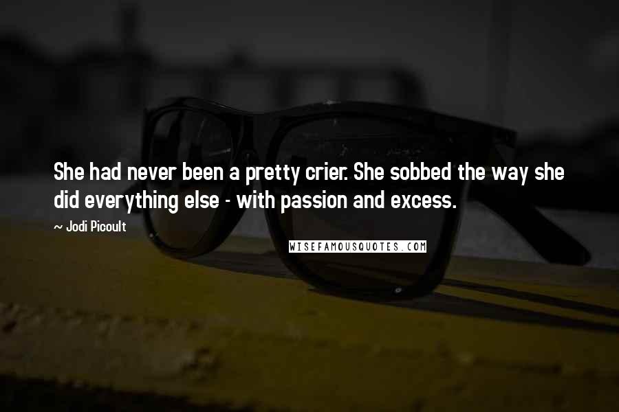 Jodi Picoult Quotes: She had never been a pretty crier. She sobbed the way she did everything else - with passion and excess.