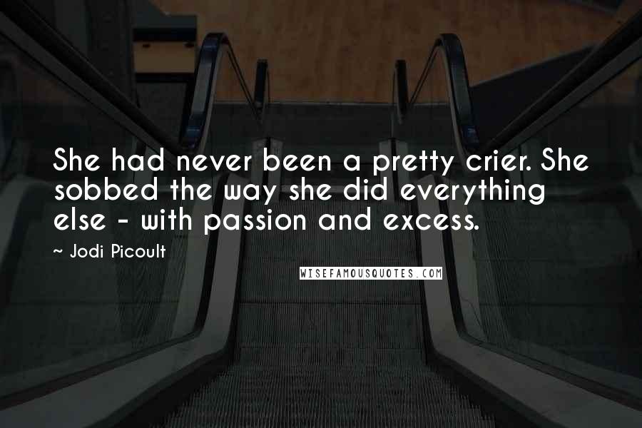 Jodi Picoult Quotes: She had never been a pretty crier. She sobbed the way she did everything else - with passion and excess.