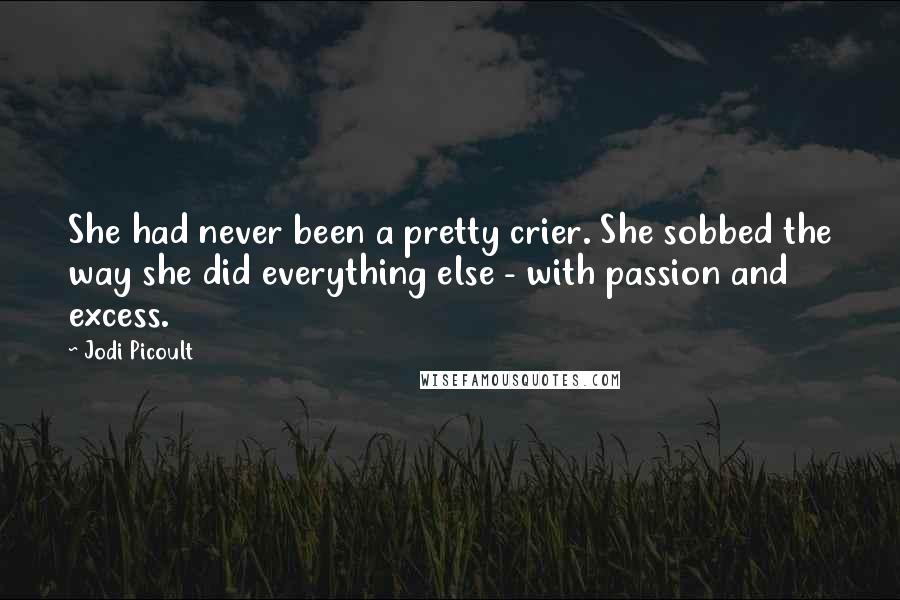 Jodi Picoult Quotes: She had never been a pretty crier. She sobbed the way she did everything else - with passion and excess.