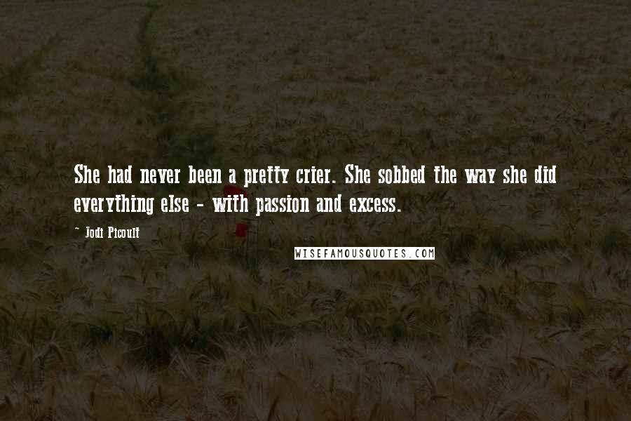 Jodi Picoult Quotes: She had never been a pretty crier. She sobbed the way she did everything else - with passion and excess.