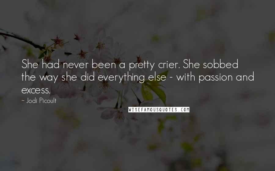 Jodi Picoult Quotes: She had never been a pretty crier. She sobbed the way she did everything else - with passion and excess.