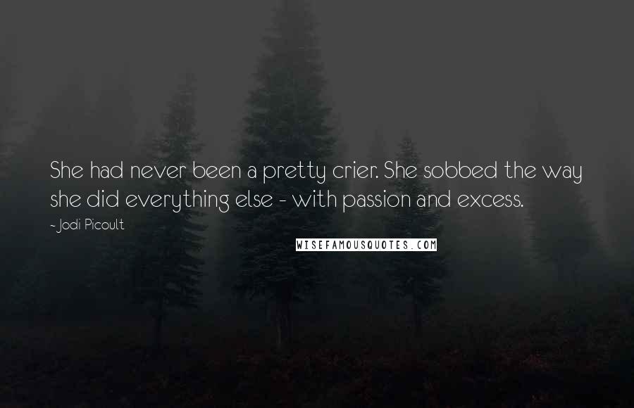 Jodi Picoult Quotes: She had never been a pretty crier. She sobbed the way she did everything else - with passion and excess.