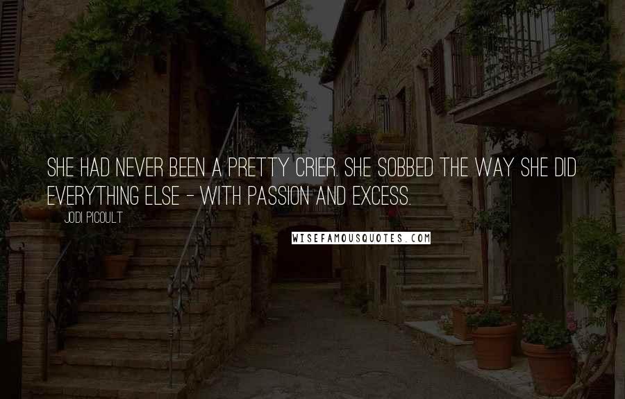 Jodi Picoult Quotes: She had never been a pretty crier. She sobbed the way she did everything else - with passion and excess.