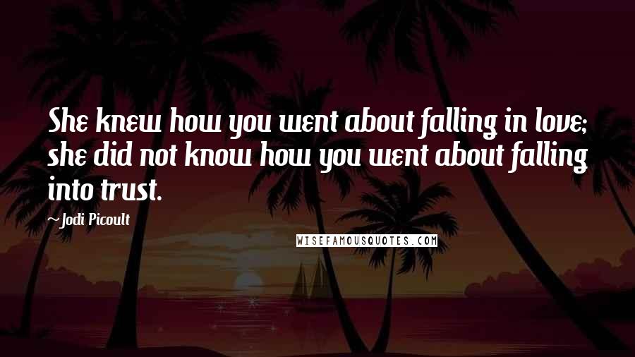 Jodi Picoult Quotes: She knew how you went about falling in love; she did not know how you went about falling into trust.