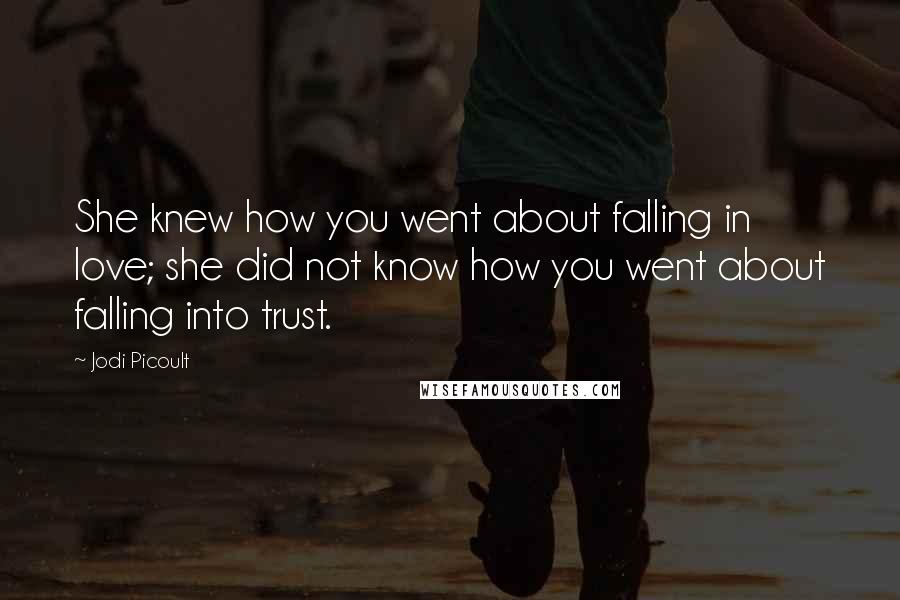 Jodi Picoult Quotes: She knew how you went about falling in love; she did not know how you went about falling into trust.