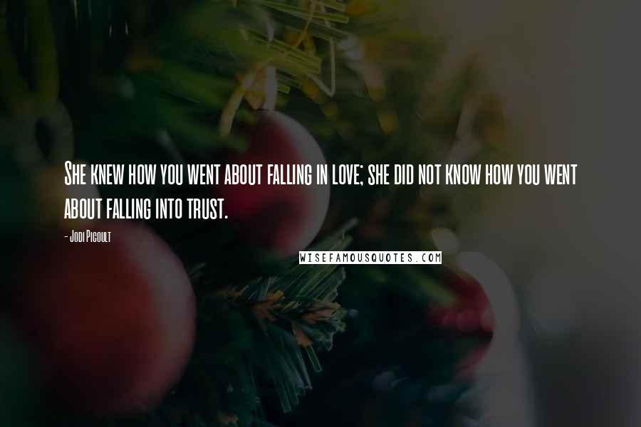 Jodi Picoult Quotes: She knew how you went about falling in love; she did not know how you went about falling into trust.