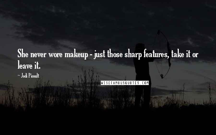 Jodi Picoult Quotes: She never wore makeup - just those sharp features, take it or leave it.