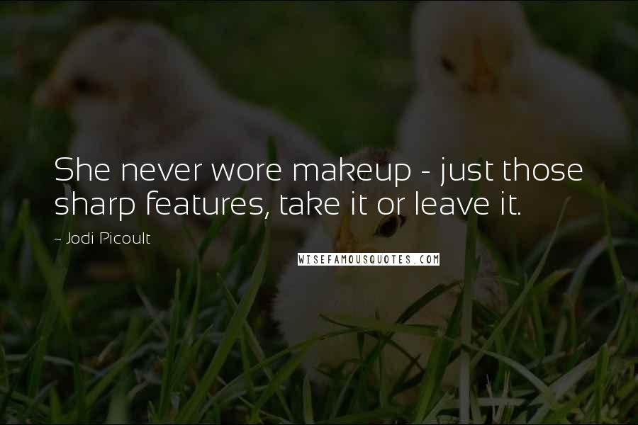 Jodi Picoult Quotes: She never wore makeup - just those sharp features, take it or leave it.