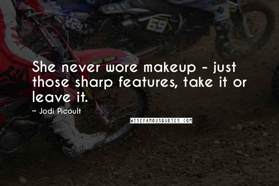 Jodi Picoult Quotes: She never wore makeup - just those sharp features, take it or leave it.