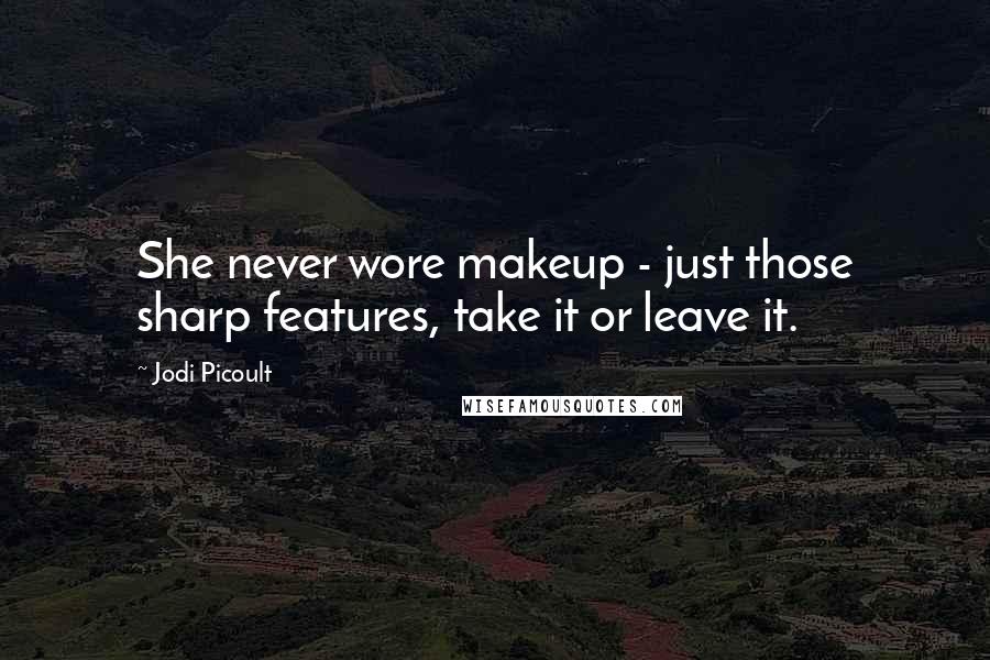 Jodi Picoult Quotes: She never wore makeup - just those sharp features, take it or leave it.