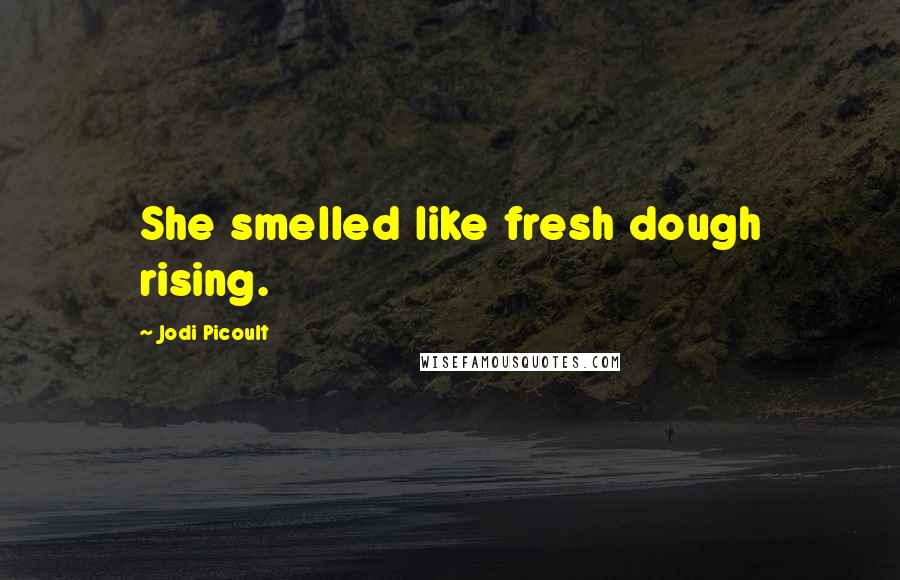 Jodi Picoult Quotes: She smelled like fresh dough rising.