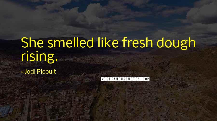 Jodi Picoult Quotes: She smelled like fresh dough rising.