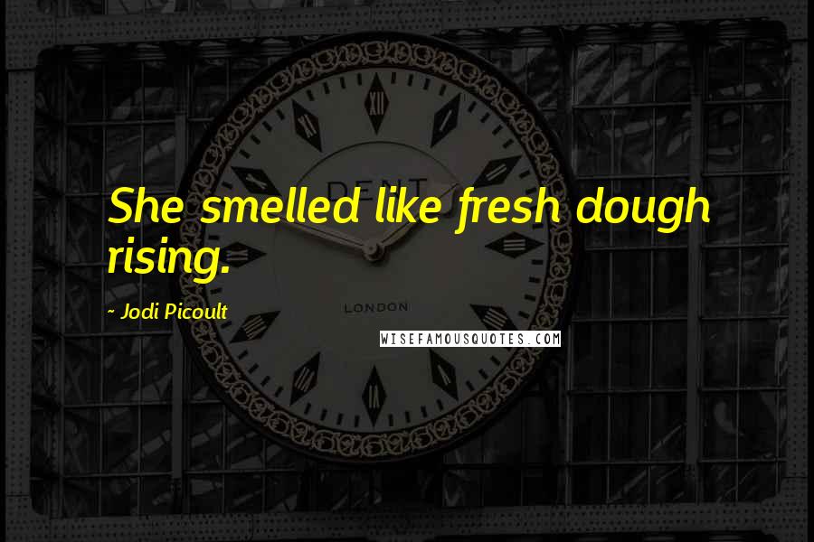 Jodi Picoult Quotes: She smelled like fresh dough rising.