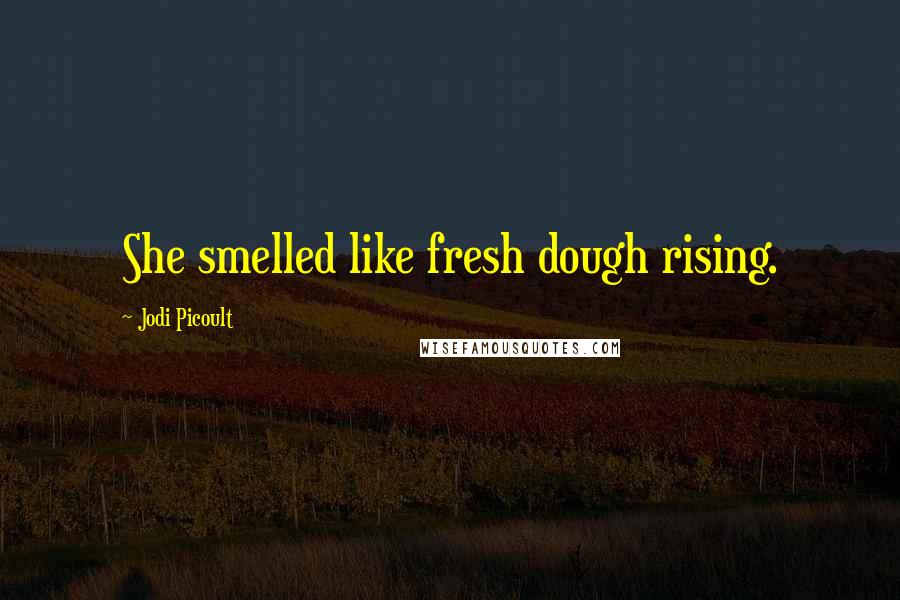 Jodi Picoult Quotes: She smelled like fresh dough rising.