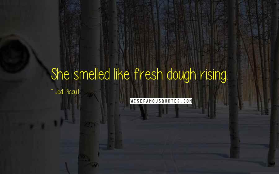 Jodi Picoult Quotes: She smelled like fresh dough rising.