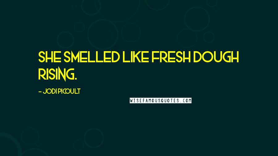 Jodi Picoult Quotes: She smelled like fresh dough rising.