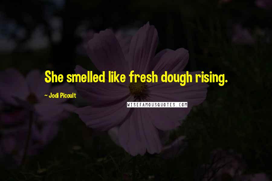 Jodi Picoult Quotes: She smelled like fresh dough rising.