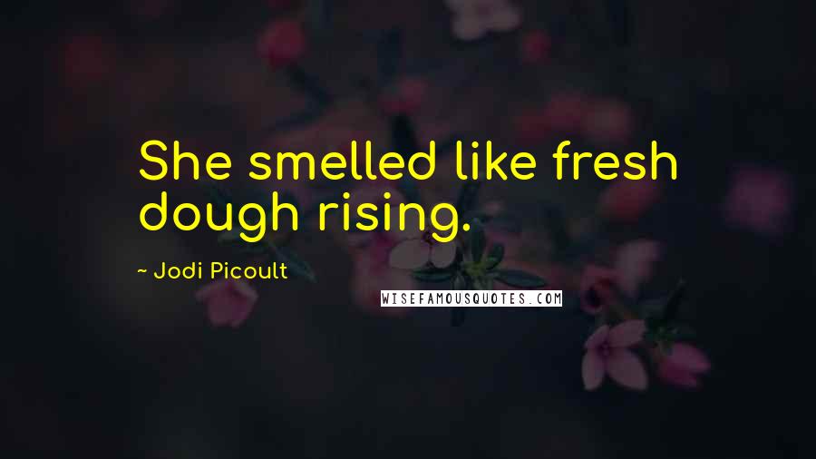 Jodi Picoult Quotes: She smelled like fresh dough rising.