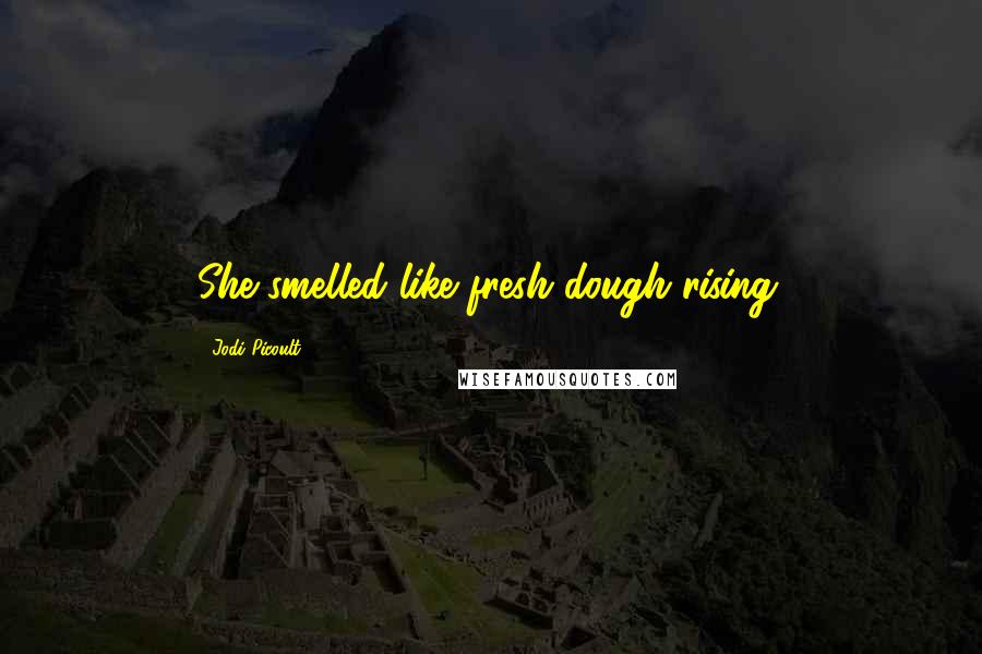 Jodi Picoult Quotes: She smelled like fresh dough rising.