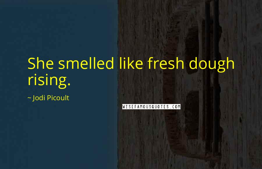 Jodi Picoult Quotes: She smelled like fresh dough rising.