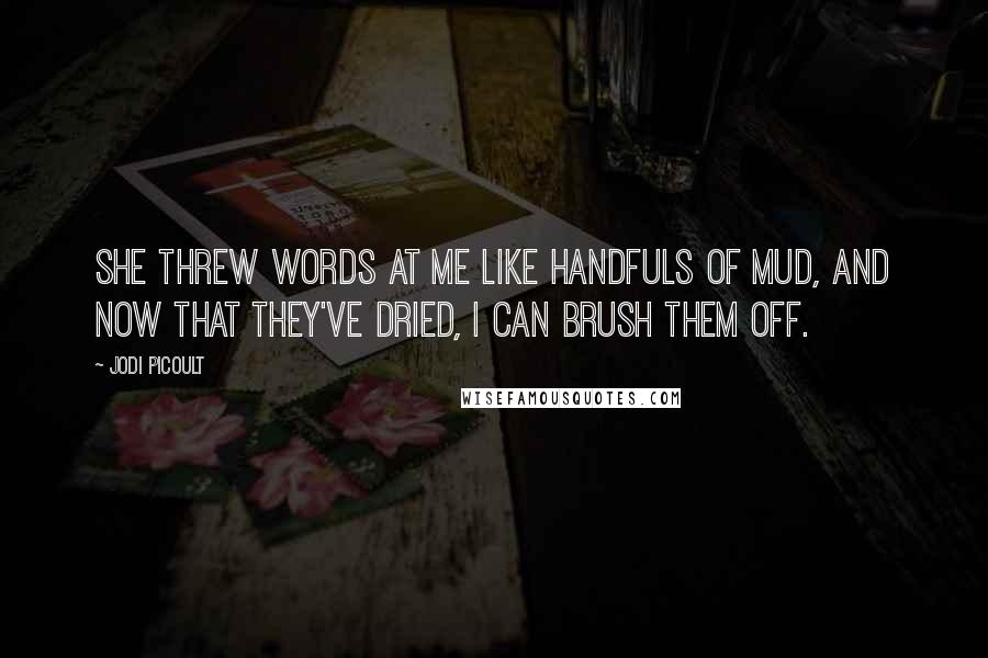 Jodi Picoult Quotes: She threw words at me like handfuls of mud, and now that they've dried, I can brush them off.