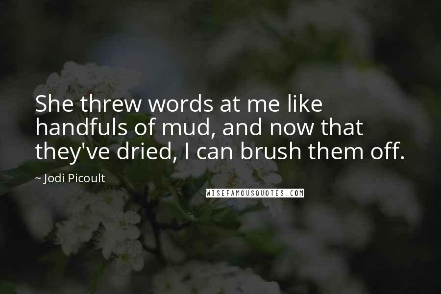 Jodi Picoult Quotes: She threw words at me like handfuls of mud, and now that they've dried, I can brush them off.