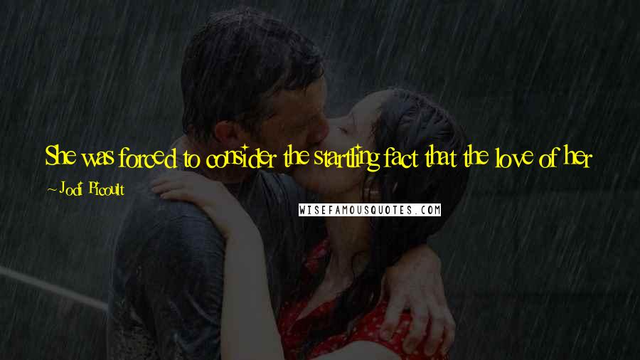 Jodi Picoult Quotes: She was forced to consider the startling fact that the love of her life might not actually be someone with whom she could spend a lifetime.