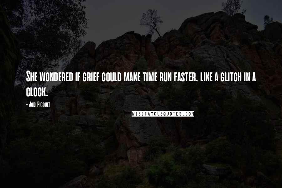 Jodi Picoult Quotes: She wondered if grief could make time run faster, like a glitch in a clock.