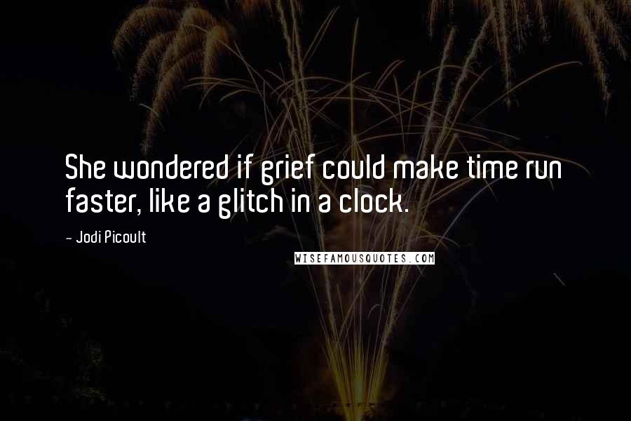 Jodi Picoult Quotes: She wondered if grief could make time run faster, like a glitch in a clock.