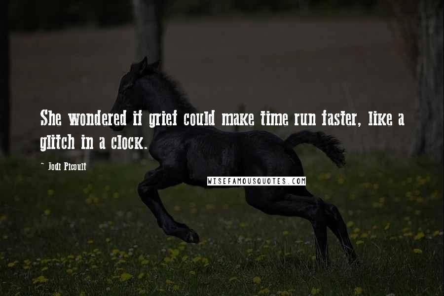Jodi Picoult Quotes: She wondered if grief could make time run faster, like a glitch in a clock.