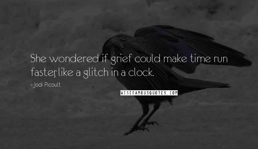 Jodi Picoult Quotes: She wondered if grief could make time run faster, like a glitch in a clock.