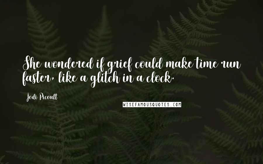 Jodi Picoult Quotes: She wondered if grief could make time run faster, like a glitch in a clock.