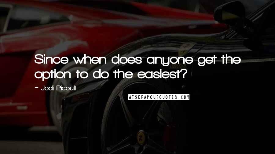 Jodi Picoult Quotes: Since when does anyone get the option to do the easiest?