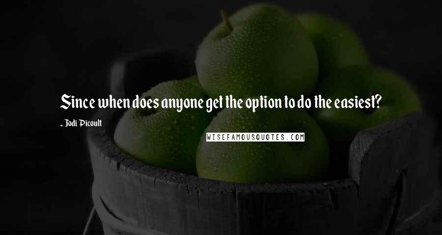 Jodi Picoult Quotes: Since when does anyone get the option to do the easiest?