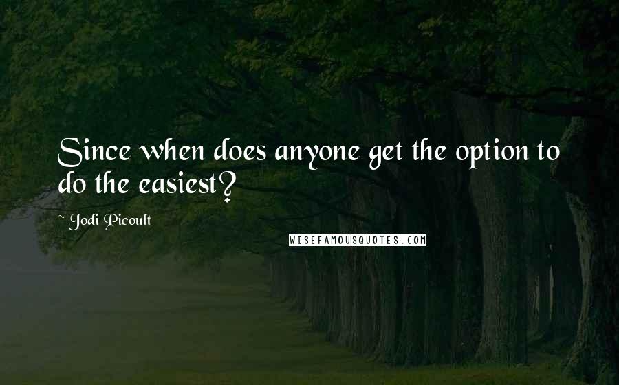 Jodi Picoult Quotes: Since when does anyone get the option to do the easiest?