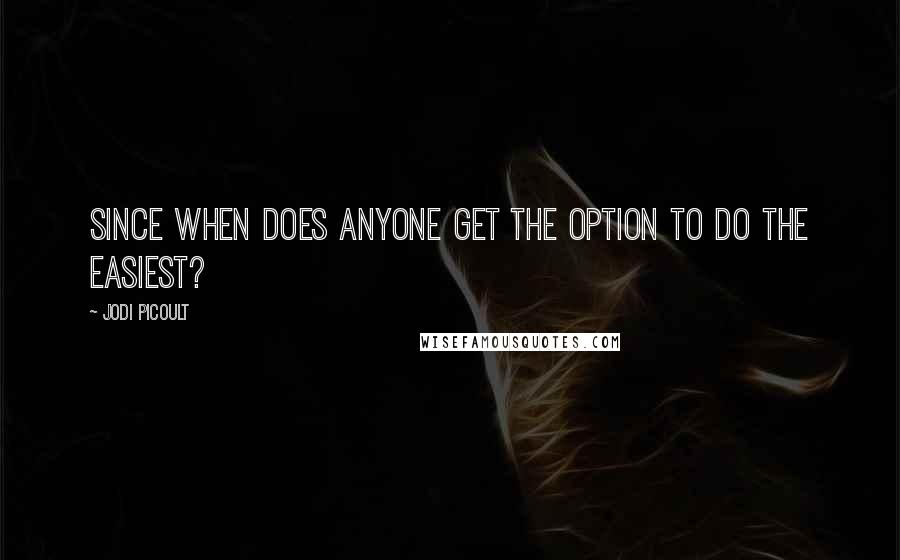 Jodi Picoult Quotes: Since when does anyone get the option to do the easiest?