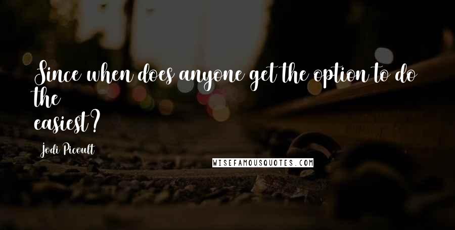 Jodi Picoult Quotes: Since when does anyone get the option to do the easiest?