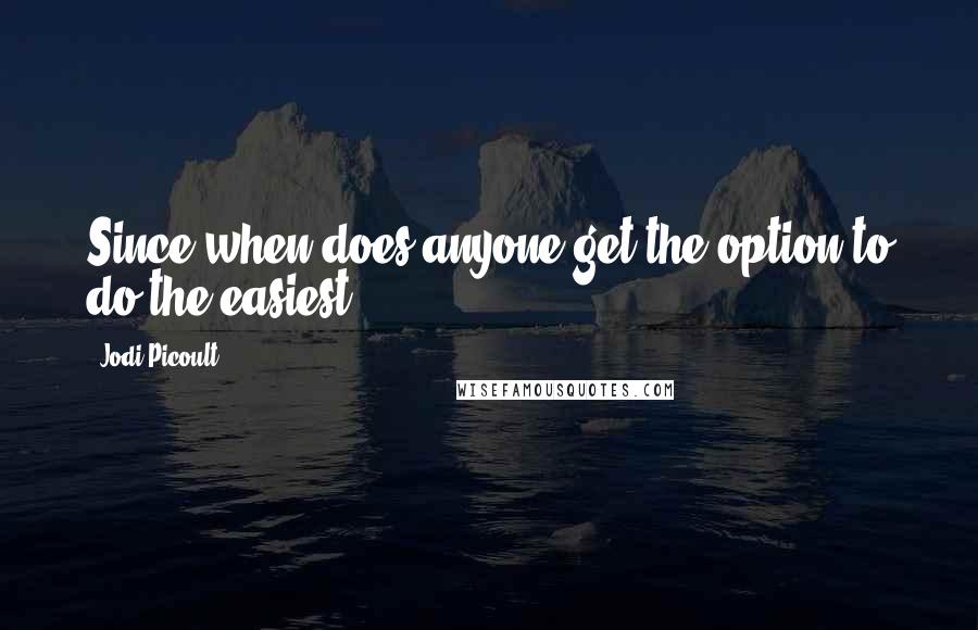 Jodi Picoult Quotes: Since when does anyone get the option to do the easiest?