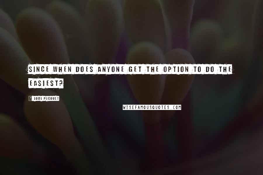 Jodi Picoult Quotes: Since when does anyone get the option to do the easiest?