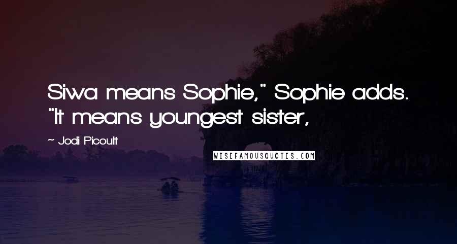 Jodi Picoult Quotes: Siwa means Sophie," Sophie adds. "It means youngest sister,